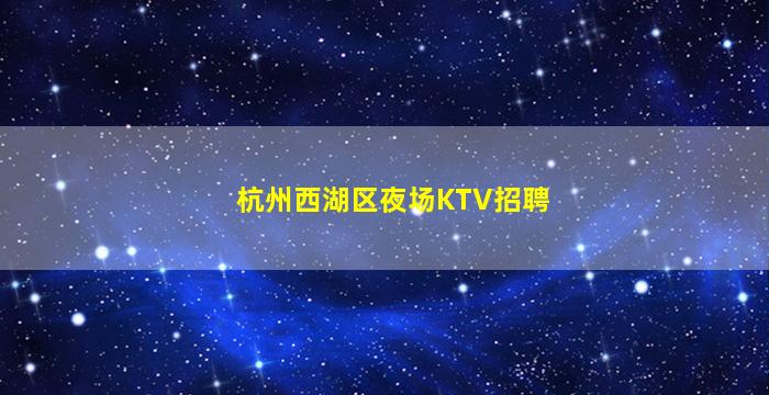 杭州西湖区夜场KTV招聘